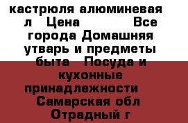 кастрюля алюминевая 40л › Цена ­ 2 200 - Все города Домашняя утварь и предметы быта » Посуда и кухонные принадлежности   . Самарская обл.,Отрадный г.